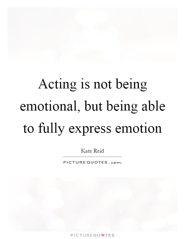 Acting is not being emotional, but being able to fully express emotion Picture Quote #1