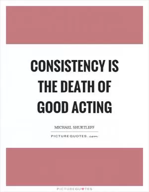 Consistency is the death of good acting Picture Quote #1