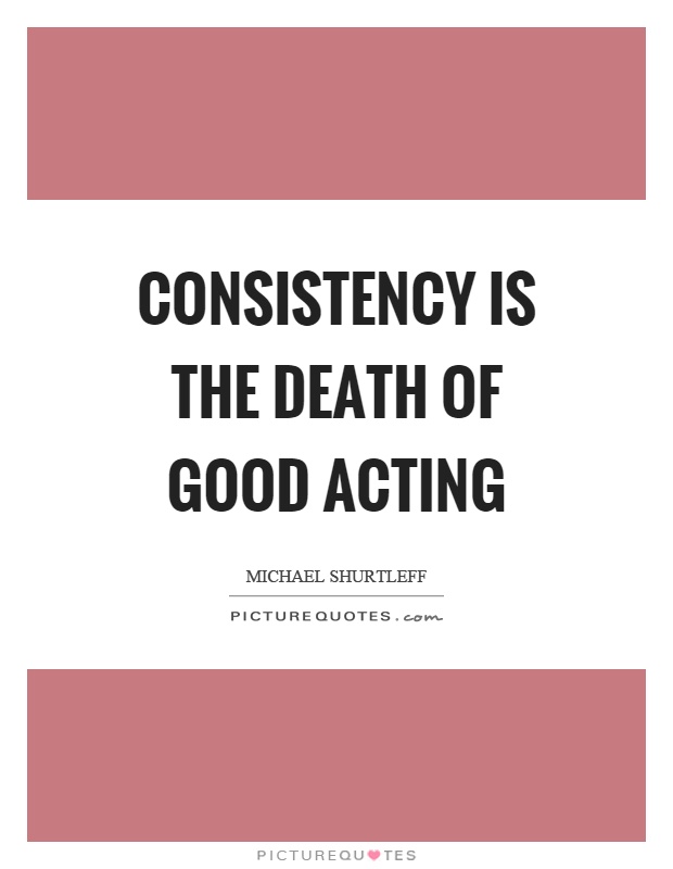 Consistency is the death of good acting Picture Quote #1