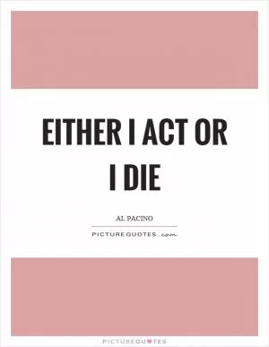 Either I act or I die Picture Quote #1