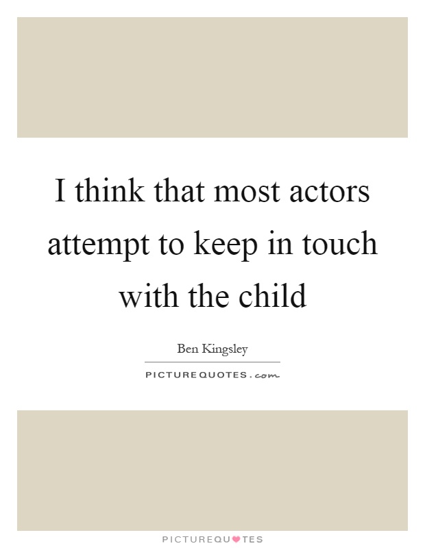 I think that most actors attempt to keep in touch with the child Picture Quote #1