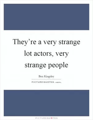 They’re a very strange lot actors, very strange people Picture Quote #1