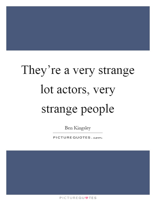 They're a very strange lot actors, very strange people Picture Quote #1