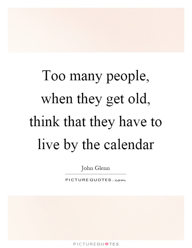 Too many people, when they get old, think that they have to live by the calendar Picture Quote #1