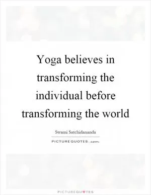 Yoga believes in transforming the individual before transforming the world Picture Quote #1