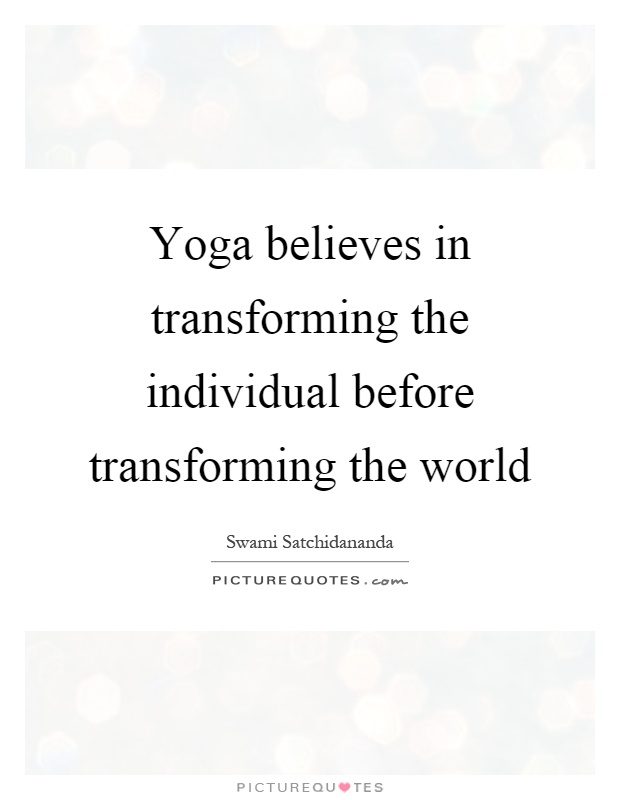 Yoga believes in transforming the individual before transforming the world Picture Quote #1
