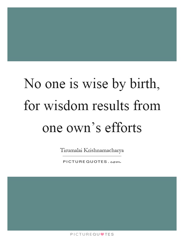 No one is wise by birth, for wisdom results from one own's efforts Picture Quote #1