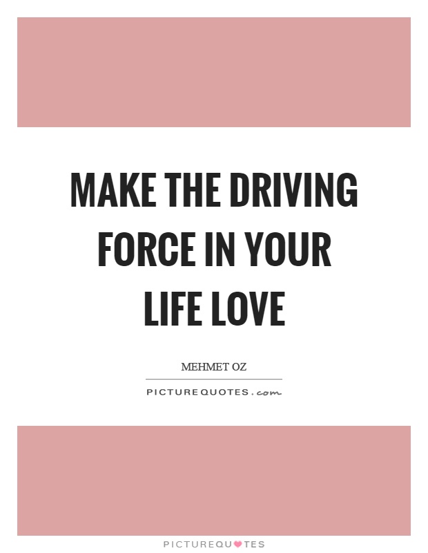 Make the driving force in your life love Picture Quote #1