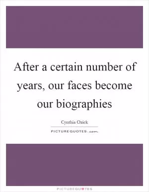 After a certain number of years, our faces become our biographies Picture Quote #1