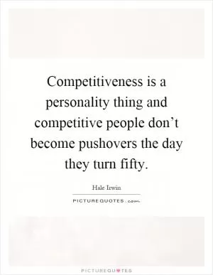 Competitiveness is a personality thing and competitive people don’t become pushovers the day they turn fifty Picture Quote #1
