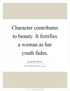 Character contributes to beauty. It fortifies a woman as her youth fades Picture Quote #1