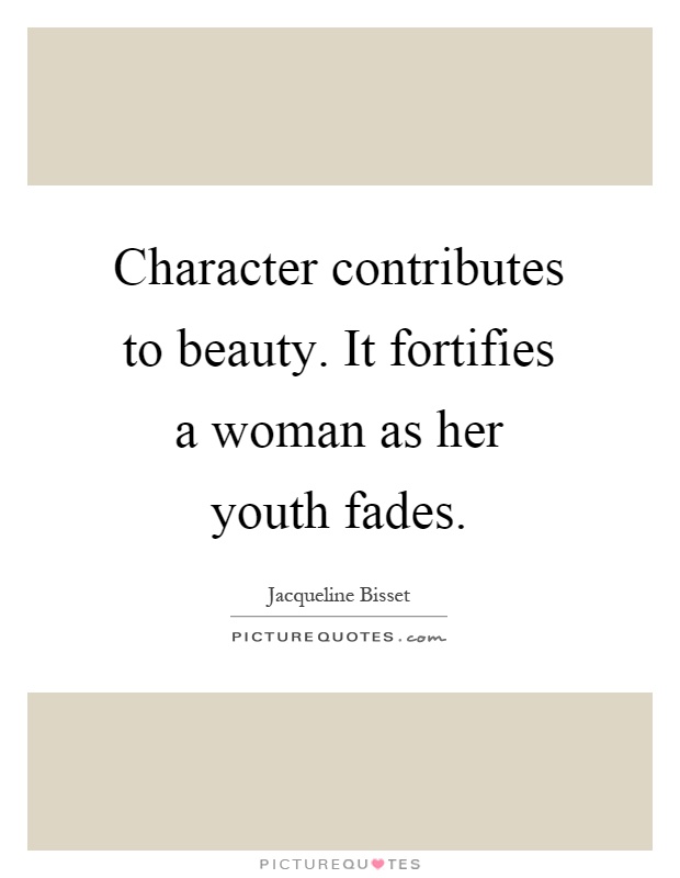 Character contributes to beauty. It fortifies a woman as her youth fades Picture Quote #1