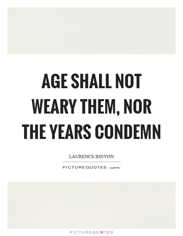 Age shall not weary them, nor the years condemn Picture Quote #1