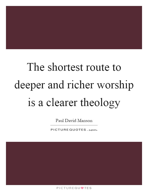 The shortest route to deeper and richer worship is a clearer theology Picture Quote #1