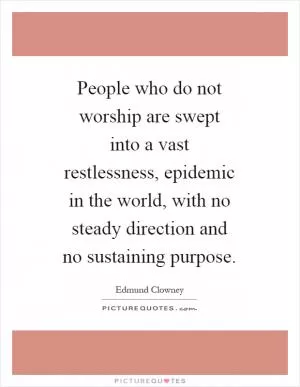 People who do not worship are swept into a vast restlessness, epidemic in the world, with no steady direction and no sustaining purpose Picture Quote #1