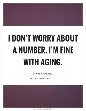 I don’t worry about a number. I’m fine with aging Picture Quote #1