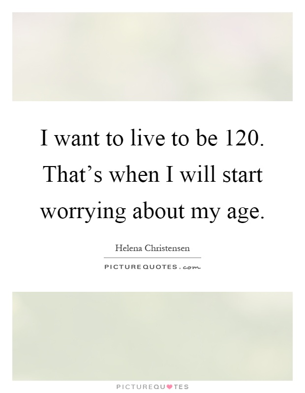 I want to live to be 120. That's when I will start worrying about my age Picture Quote #1