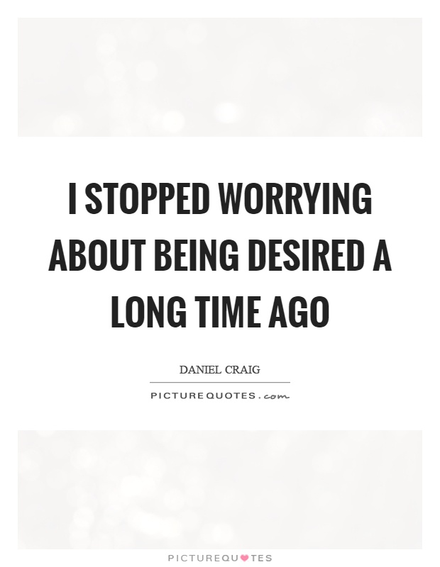 I stopped worrying about being desired a long time ago Picture Quote #1