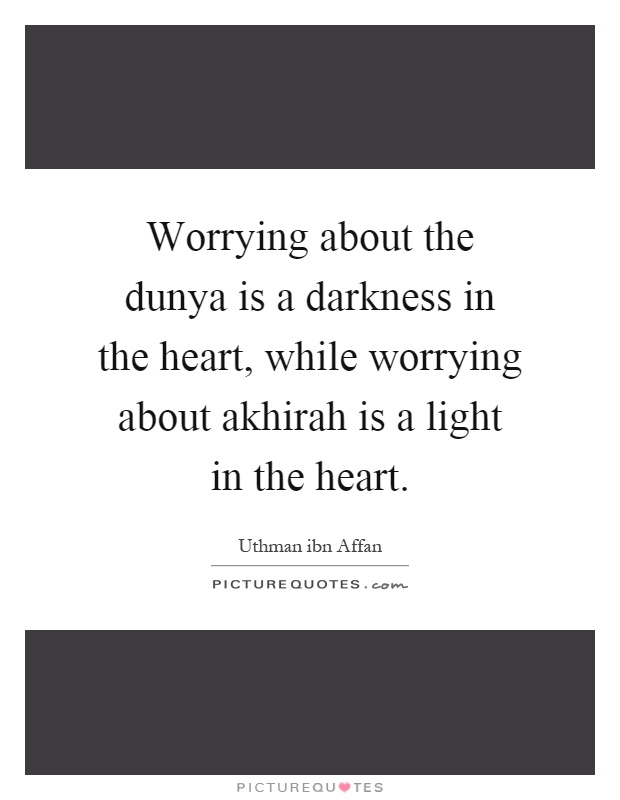 Worrying about the dunya is a darkness in the heart, while worrying about akhirah is a light in the heart Picture Quote #1