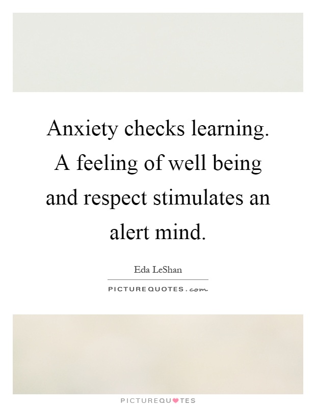 Anxiety checks learning. A feeling of well being and respect stimulates an alert mind Picture Quote #1