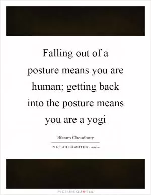 Falling out of a posture means you are human; getting back into the posture means you are a yogi Picture Quote #1