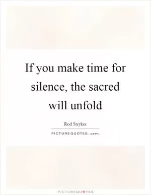 If you make time for silence, the sacred will unfold Picture Quote #1