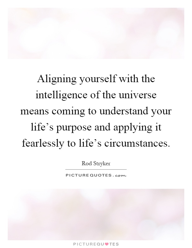 Aligning yourself with the intelligence of the universe means coming to understand your life's purpose and applying it fearlessly to life's circumstances Picture Quote #1