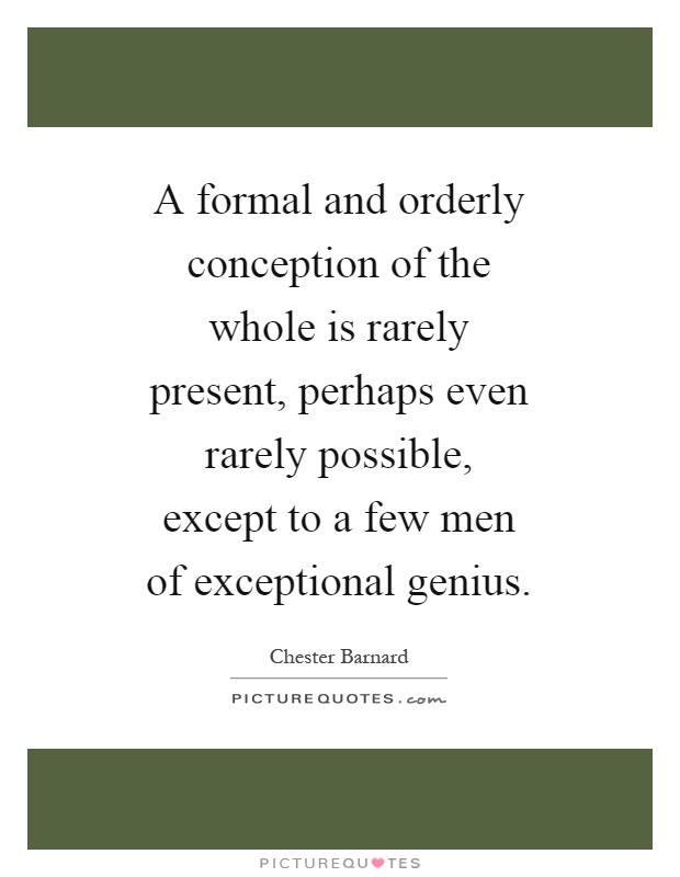 A formal and orderly conception of the whole is rarely present, perhaps even rarely possible, except to a few men of exceptional genius Picture Quote #1