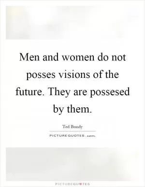 Men and women do not posses visions of the future. They are possesed by them Picture Quote #1