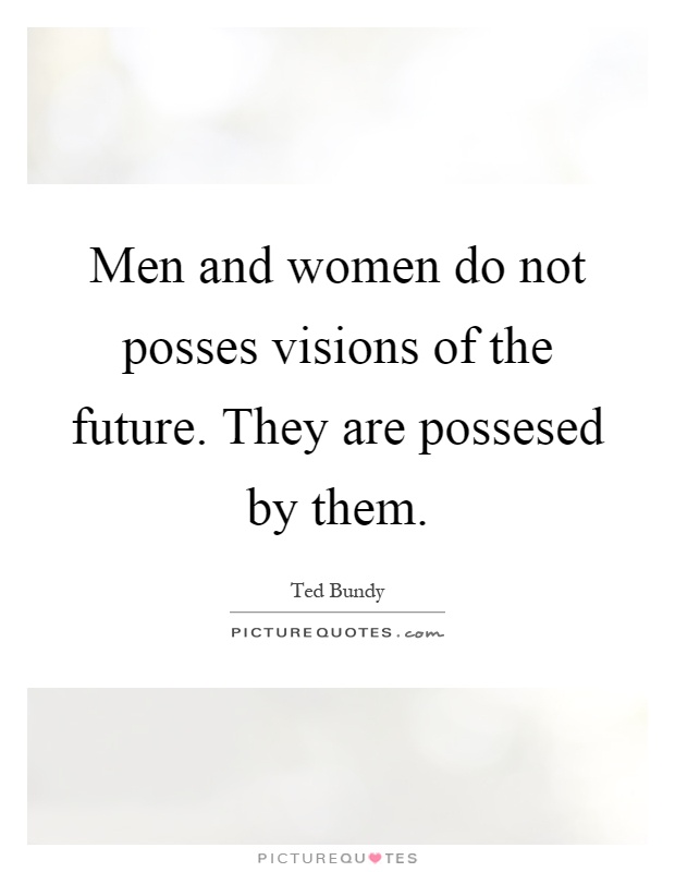 Men and women do not posses visions of the future. They are possesed by them Picture Quote #1