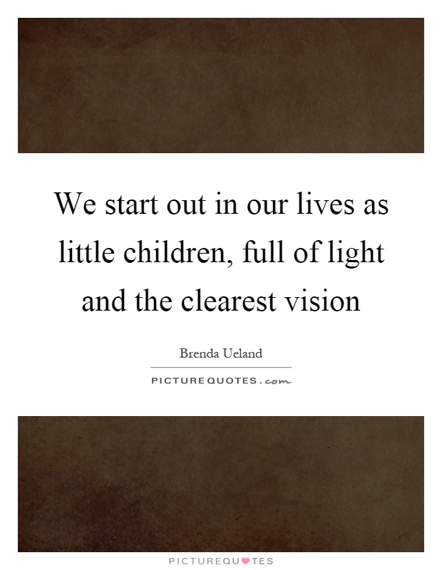 We start out in our lives as little children, full of light and the clearest vision Picture Quote #1