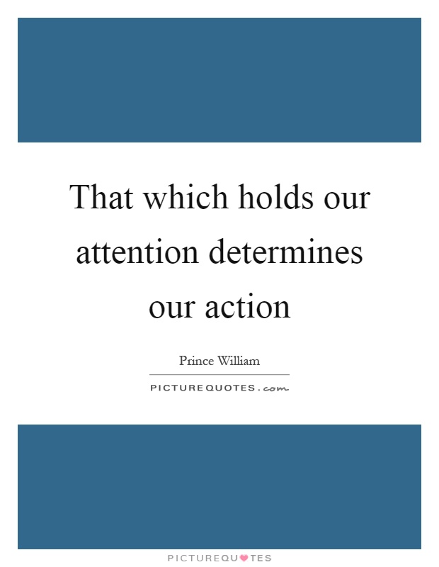 That which holds our attention determines our action Picture Quote #1