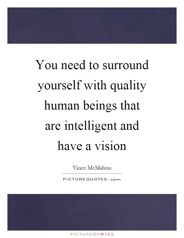 You need to surround yourself with quality human beings that are intelligent and have a vision Picture Quote #1