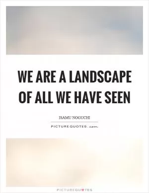 We are a landscape of all we have seen Picture Quote #1