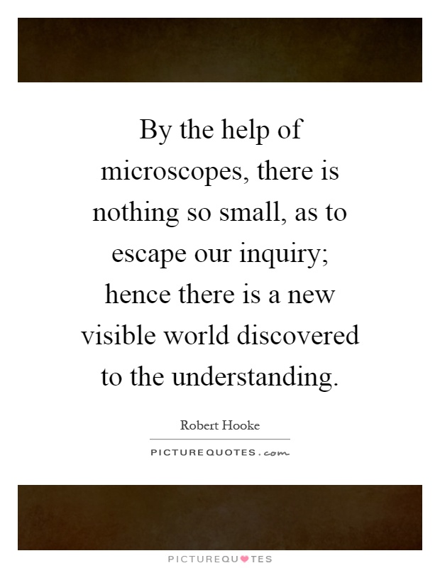 By the help of microscopes, there is nothing so small, as to escape our inquiry; hence there is a new visible world discovered to the understanding Picture Quote #1