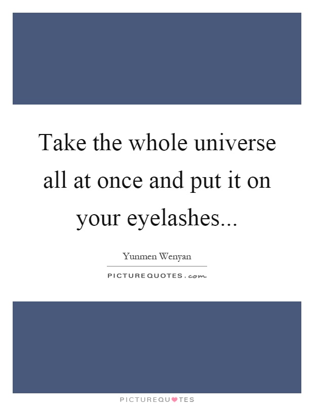 Take the whole universe all at once and put it on your eyelashes Picture Quote #1