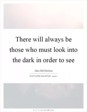 There will always be those who must look into the dark in order to see Picture Quote #1