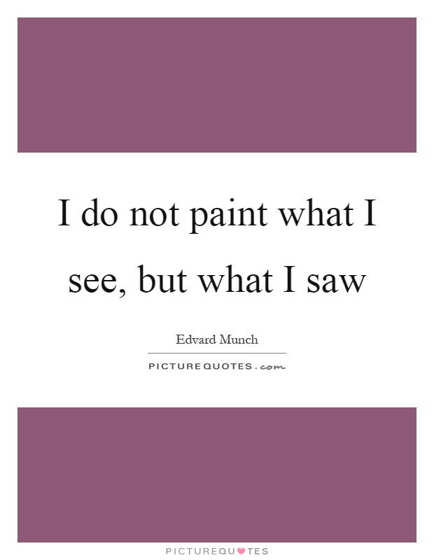 I do not paint what I see, but what I saw Picture Quote #1
