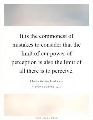 It is the commonest of mistakes to consider that the limit of our power of perception is also the limit of all there is to perceive Picture Quote #1