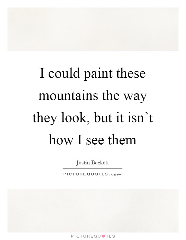 I could paint these mountains the way they look, but it isn't how I see them Picture Quote #1