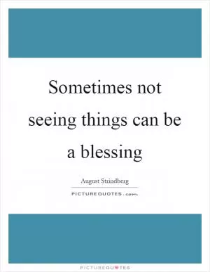 Sometimes not seeing things can be a blessing Picture Quote #1