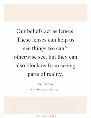 Our beliefs act as lenses. These lenses can help us see things we can’t otherwise see, but they can also block us from seeing parts of reality Picture Quote #1