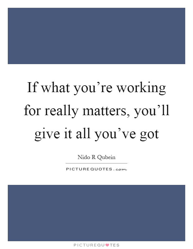 If what you're working for really matters, you'll give it all you've got Picture Quote #1