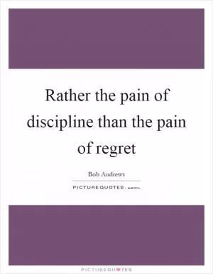 Rather the pain of discipline than the pain of regret Picture Quote #1