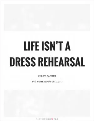 Life isn’t a dress rehearsal Picture Quote #1