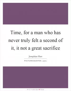 Time, for a man who has never truly felt a second of it, it not a great sacrifice Picture Quote #1