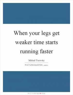 When your legs get weaker time starts running faster Picture Quote #1