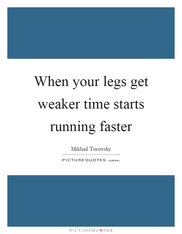 When your legs get weaker time starts running faster Picture Quote #1