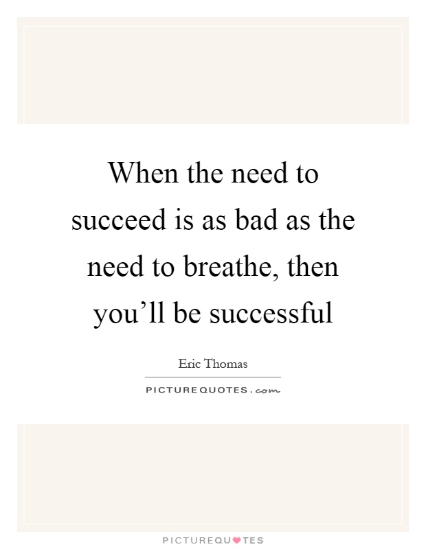 When the need to succeed is as bad as the need to breathe, then you'll be successful Picture Quote #1