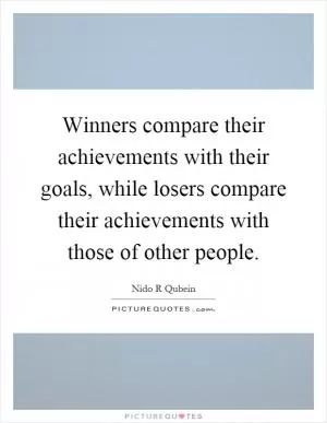 Winners compare their achievements with their goals, while losers compare their achievements with those of other people Picture Quote #1